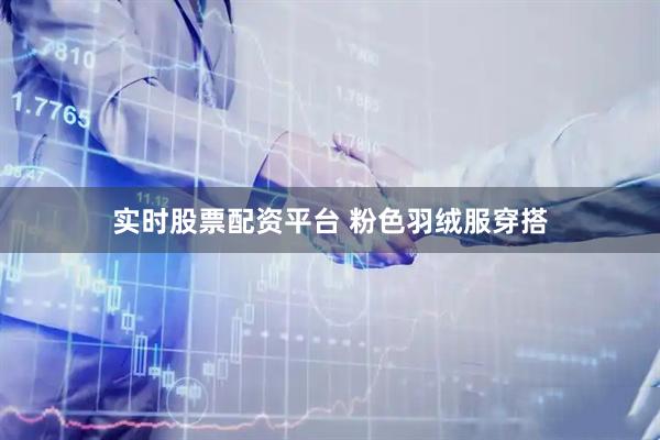实时股票配资平台 粉色羽绒服穿搭