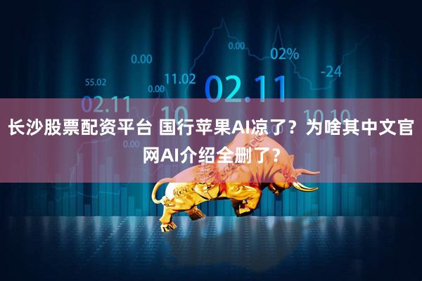 长沙股票配资平台 国行苹果AI凉了？为啥其中文官网AI介绍全删了？
