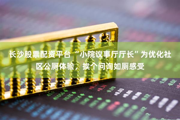 长沙股票配资平台 “小院议事厅厅长”为优化社区公厕体验，挨个问询如厕感受