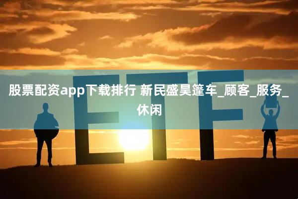 股票配资app下载排行 新民盛昊篷车_顾客_服务_休闲