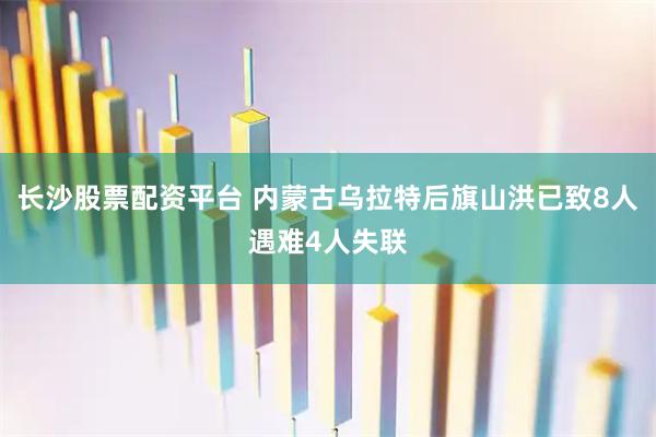 长沙股票配资平台 内蒙古乌拉特后旗山洪已致8人遇难4人失联