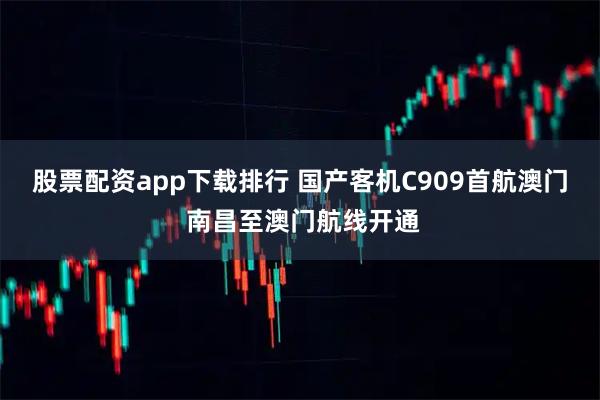 股票配资app下载排行 国产客机C909首航澳门 南昌至澳门航线开通