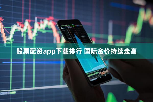 股票配资app下载排行 国际金价持续走高