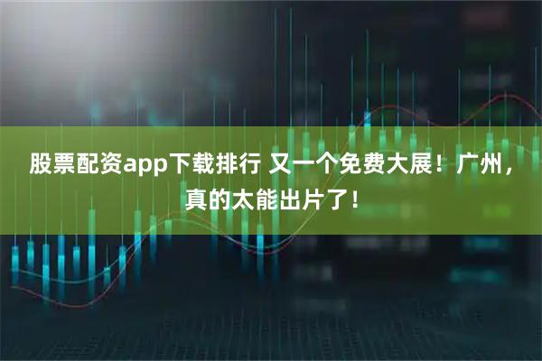 股票配资app下载排行 又一个免费大展！广州，真的太能出片了！